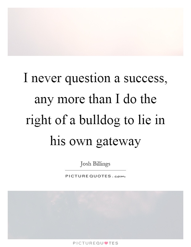 I never question a success, any more than I do the right of a bulldog to lie in his own gateway Picture Quote #1