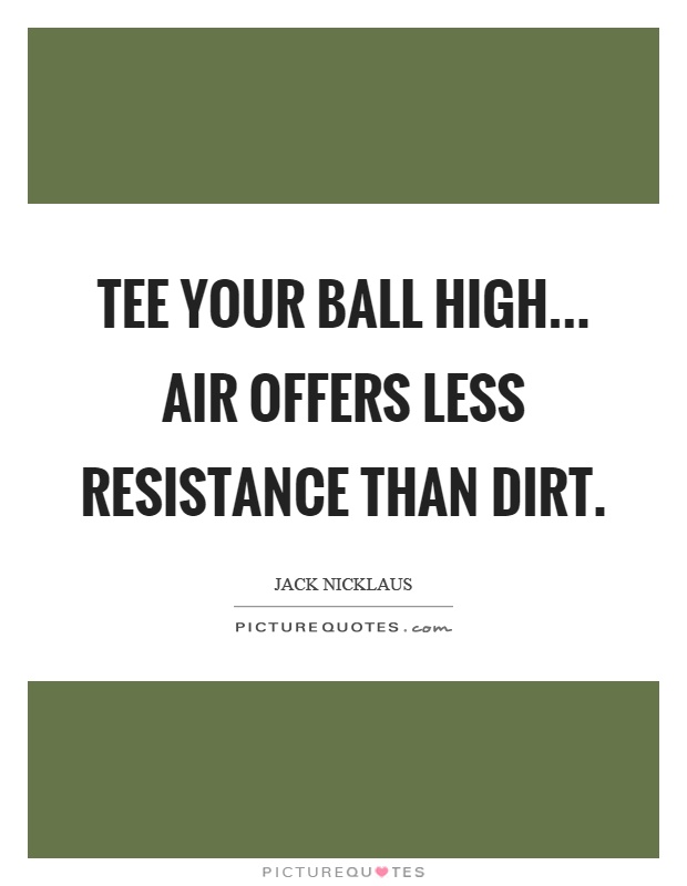Tee your ball high... air offers less resistance than dirt Picture Quote #1