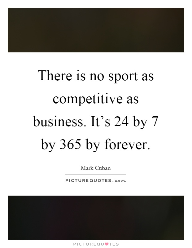 There is no sport as competitive as business. It's 24 by 7 by 365 by forever Picture Quote #1