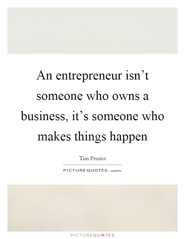An entrepreneur isn't someone who owns a business, it's someone who makes things happen Picture Quote #1