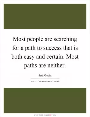 Most people are searching for a path to success that is both easy and certain. Most paths are neither Picture Quote #1