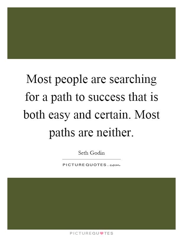 Most people are searching for a path to success that is both easy and certain. Most paths are neither Picture Quote #1