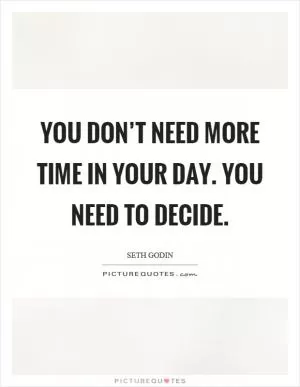 You don’t need more time in your day. You need to decide Picture Quote #1