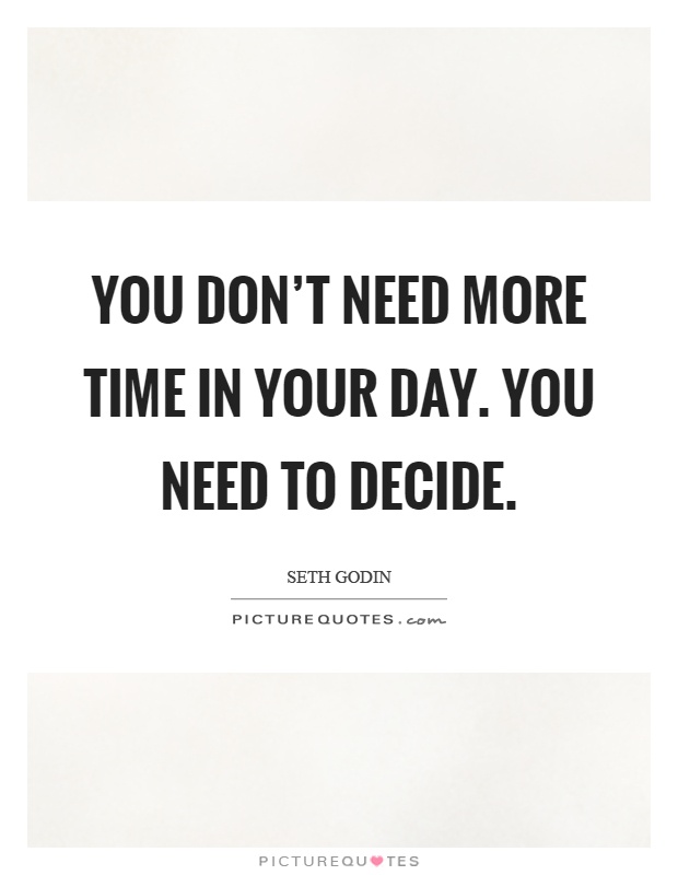 You don't need more time in your day. You need to decide Picture Quote #1