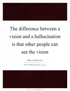 The difference between a vision and a hallucination is that other people can see the vision Picture Quote #1