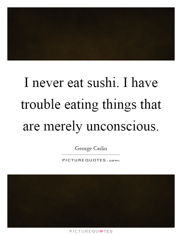 I never eat sushi. I have trouble eating things that are merely unconscious Picture Quote #1