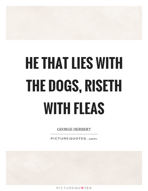 He that lies with the dogs, riseth with fleas Picture Quote #1