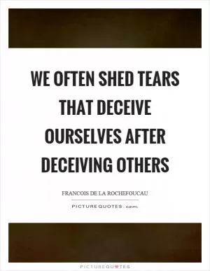 We often shed tears that deceive ourselves after deceiving others Picture Quote #1