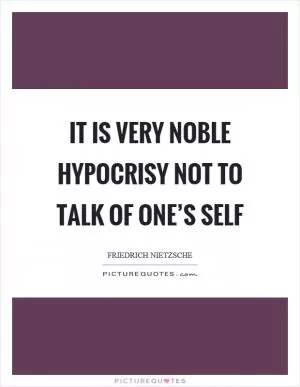 It is very noble hypocrisy not to talk of one’s self Picture Quote #1