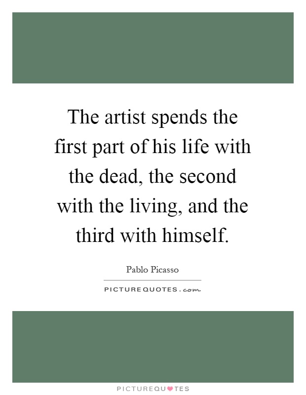 The artist spends the first part of his life with the dead, the second with the living, and the third with himself Picture Quote #1