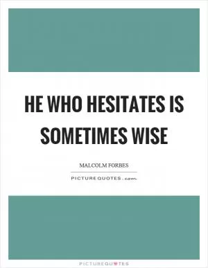 He who hesitates is sometimes wise Picture Quote #1