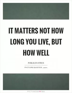 It matters not how long you live, but how well Picture Quote #1