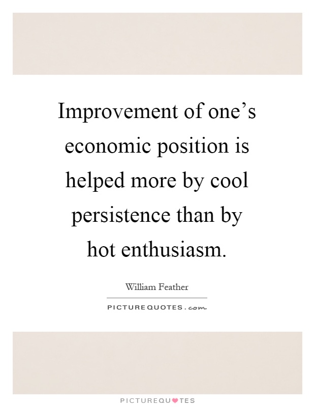 Improvement of one's economic position is helped more by cool persistence than by hot enthusiasm Picture Quote #1