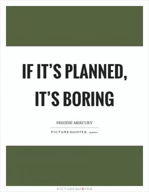 If it’s planned, it’s boring Picture Quote #1