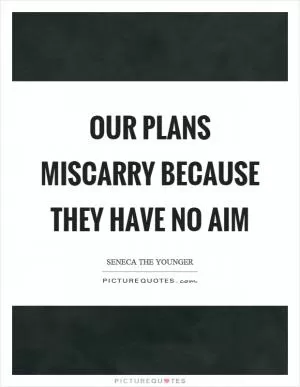 Our plans miscarry because they have no aim Picture Quote #1