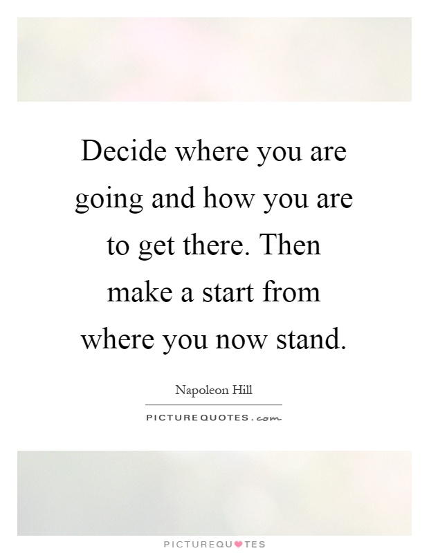 Decide where you are going and how you are to get there. Then make a start from where you now stand Picture Quote #1