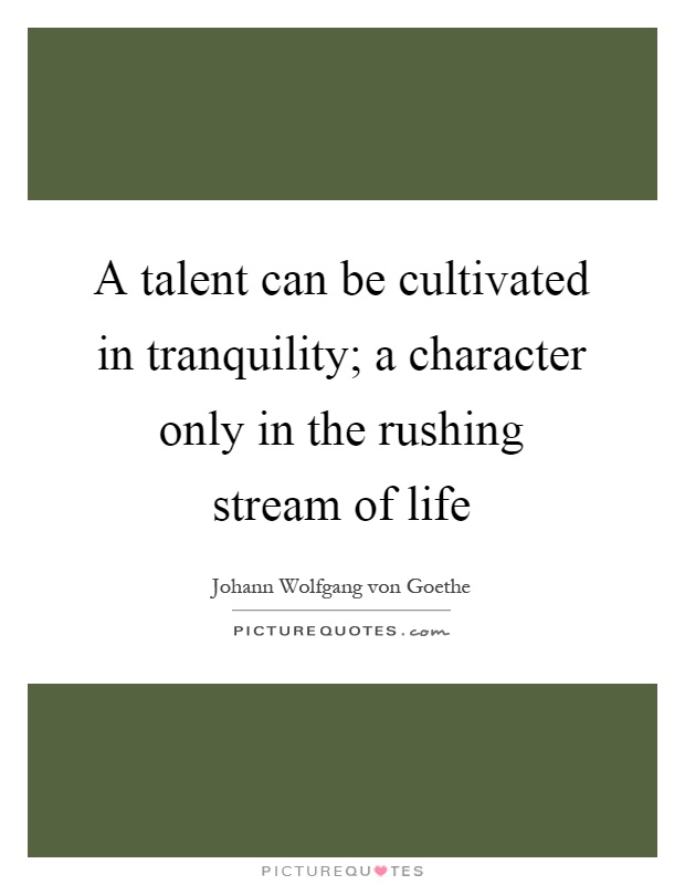 A talent can be cultivated in tranquility; a character only in the rushing stream of life Picture Quote #1