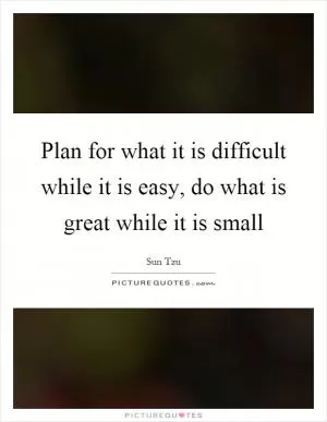 Plan for what it is difficult while it is easy, do what is great while it is small Picture Quote #1