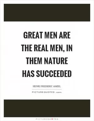 Great men are the real men, in them nature has succeeded Picture Quote #1