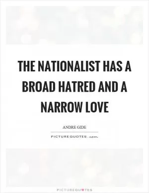 The nationalist has a broad hatred and a narrow love Picture Quote #1