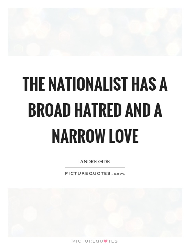 The nationalist has a broad hatred and a narrow love Picture Quote #1