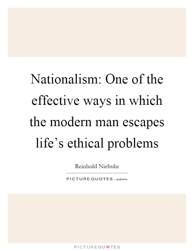 Nationalism: One of the effective ways in which the modern man escapes life's ethical problems Picture Quote #1