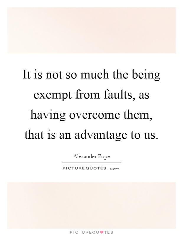 It is not so much the being exempt from faults, as having overcome them, that is an advantage to us Picture Quote #1