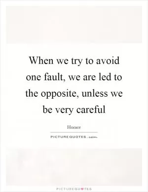 When we try to avoid one fault, we are led to the opposite, unless we be very careful Picture Quote #1