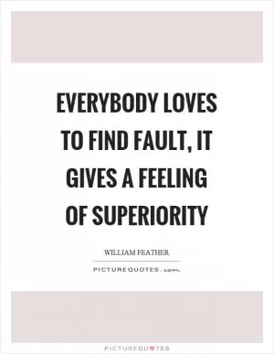 Everybody loves to find fault, it gives a feeling of superiority Picture Quote #1