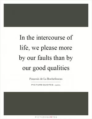 In the intercourse of life, we please more by our faults than by our good qualities Picture Quote #1