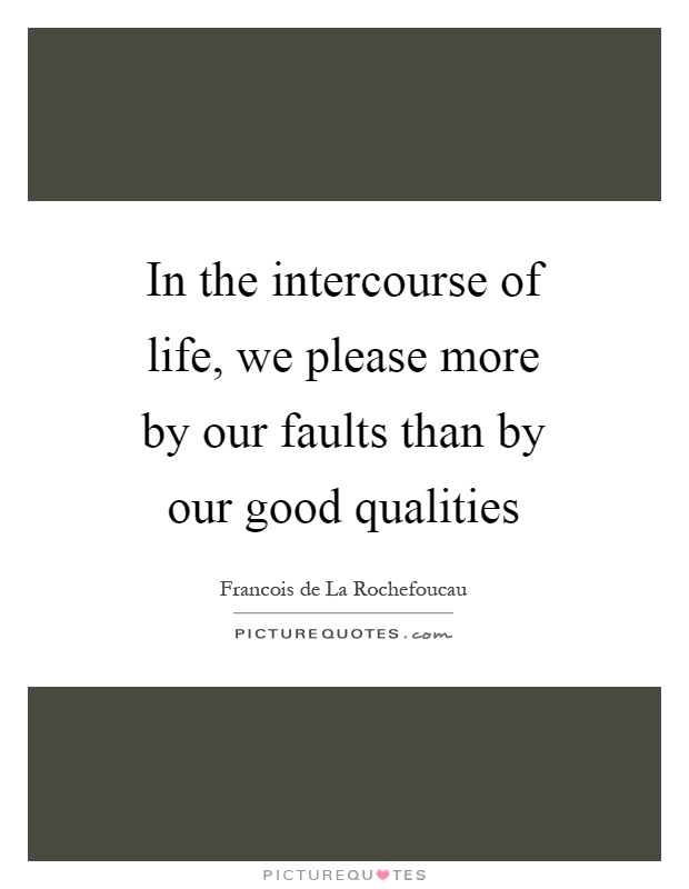 In the intercourse of life, we please more by our faults than by our good qualities Picture Quote #1
