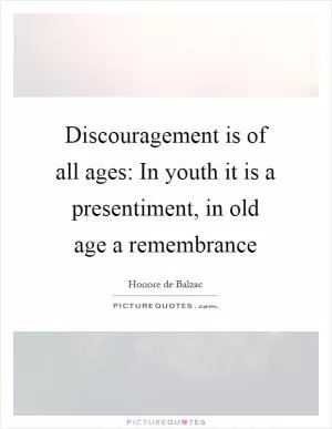 Discouragement is of all ages: In youth it is a presentiment, in old age a remembrance Picture Quote #1