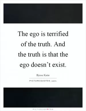The ego is terrified of the truth. And the truth is that the ego doesn’t exist Picture Quote #1