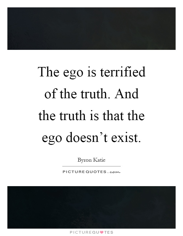 The ego is terrified of the truth. And the truth is that the ego doesn't exist Picture Quote #1