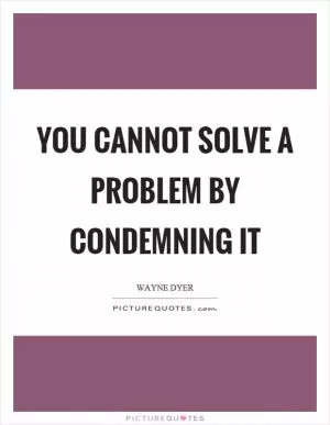 You cannot solve a problem by condemning it Picture Quote #1