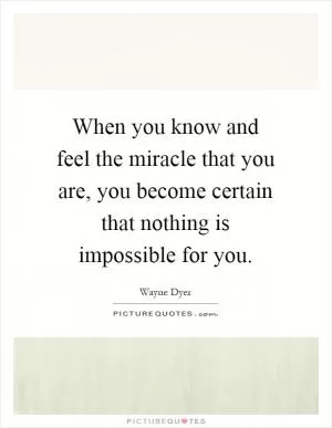 When you know and feel the miracle that you are, you become certain that nothing is impossible for you Picture Quote #1