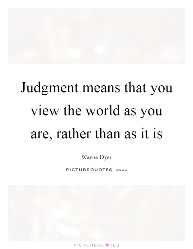 Judgment means that you view the world as you are, rather than as it is Picture Quote #1
