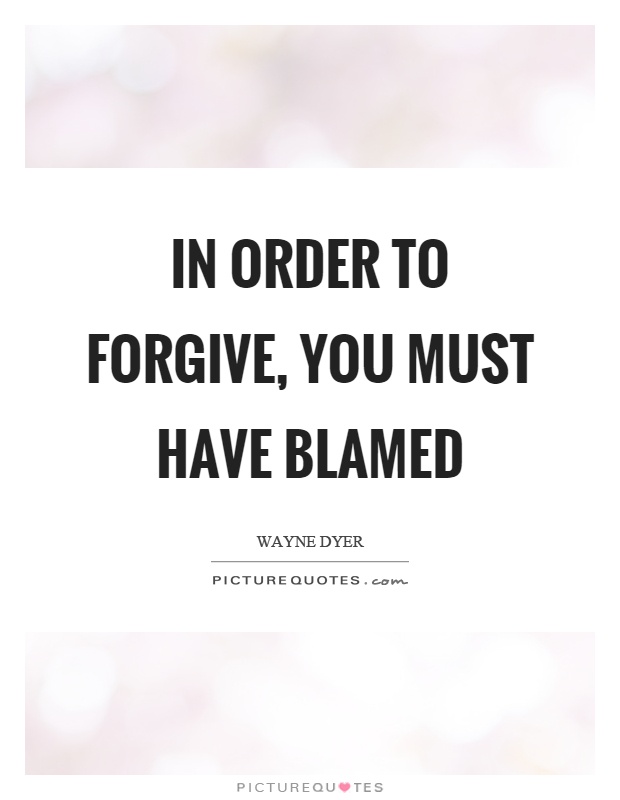 In order to forgive, you must have blamed Picture Quote #1