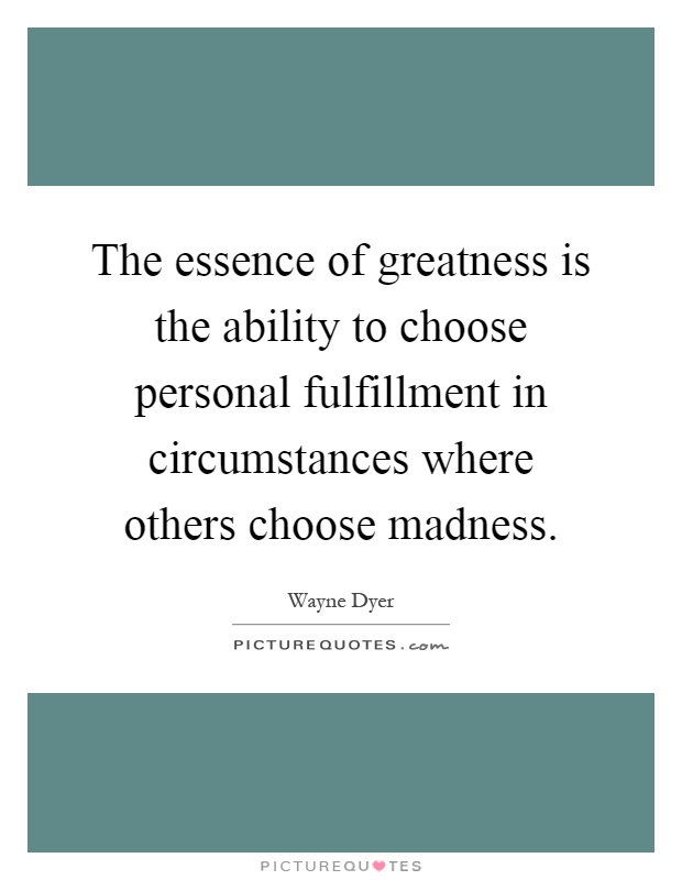 The essence of greatness is the ability to choose personal fulfillment in circumstances where others choose madness Picture Quote #1