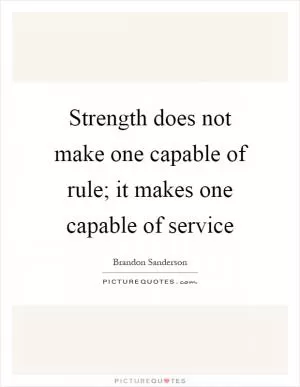 Strength does not make one capable of rule; it makes one capable of service Picture Quote #1
