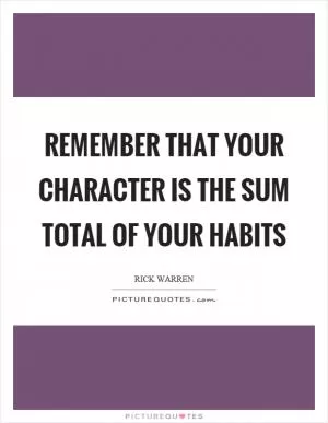 Remember that your character is the sum total of your habits Picture Quote #1