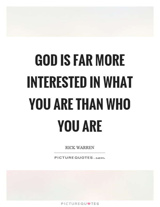 God is far more interested in what you are than who you are Picture Quote #1