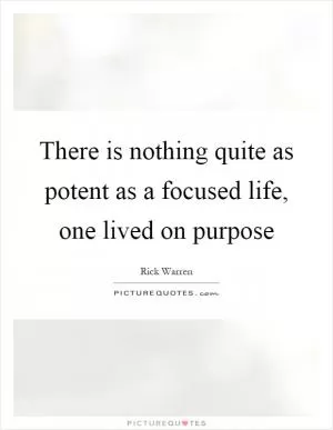There is nothing quite as potent as a focused life, one lived on purpose Picture Quote #1