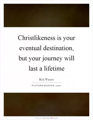 Christlikeness is your eventual destination, but your journey will last a lifetime Picture Quote #1