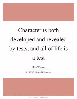 Character is both developed and revealed by tests, and all of life is a test Picture Quote #1