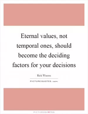 Eternal values, not temporal ones, should become the deciding factors for your decisions Picture Quote #1
