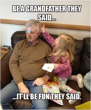 Be a grandfather they said. It’ll be fun they said Picture Quote #1