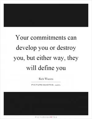 Your commitments can develop you or destroy you, but either way, they will define you Picture Quote #1