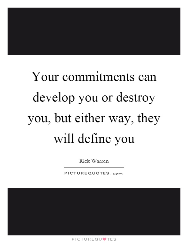 Your commitments can develop you or destroy you, but either way, they will define you Picture Quote #1