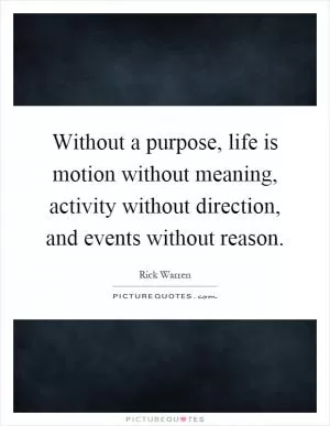 Without a purpose, life is motion without meaning, activity without direction, and events without reason Picture Quote #1